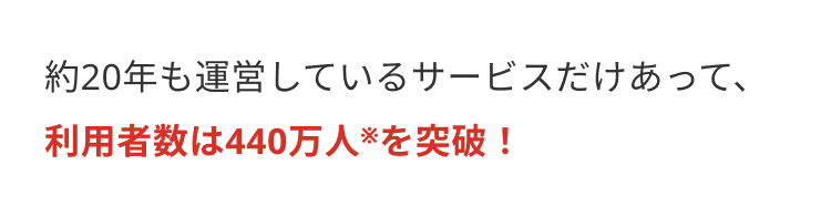 約20年も運営しているサービスだけあって、
利用者数は440万人を突破!