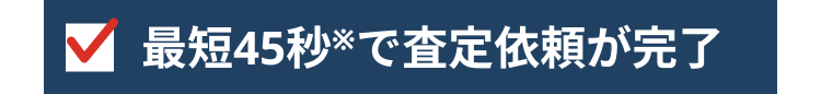 最短45秒で査定依頼が完了