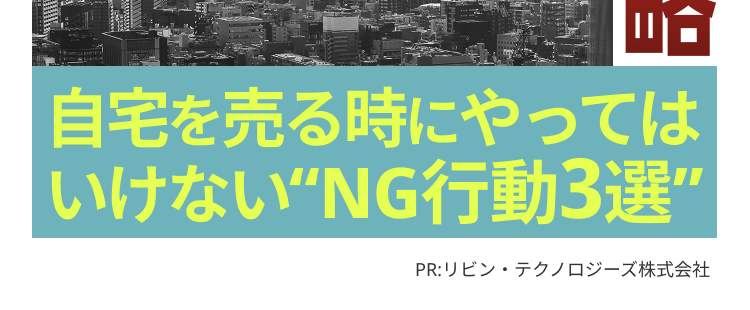 2026年
real estate topics
最新情報 まだ上がる?
不動産バブルの出
自宅を売る時にやっては
いけないNG行動3選”
PR:リビン・テクノロジーズ株式会社
ロ
