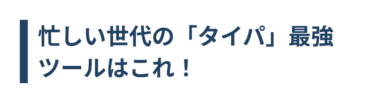 忙しい世代の「タイパ」 最強
ツールはこれ!